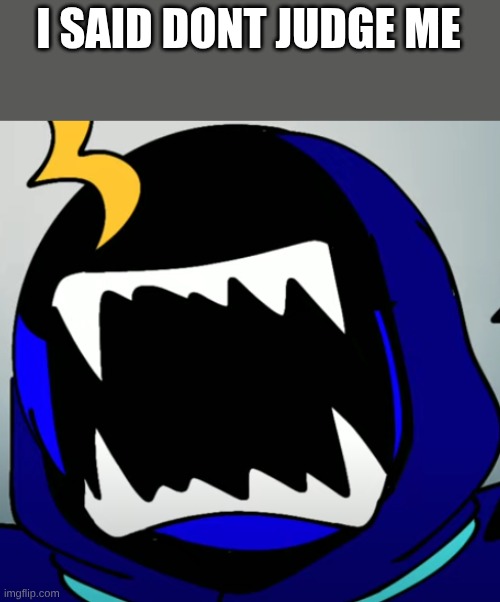 JUMPSCARE.png | I SAID DONT JUDGE ME | image tagged in jumpscare png | made w/ Imgflip meme maker
