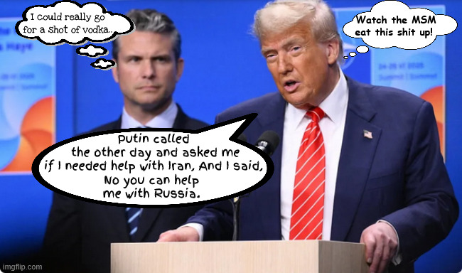 The Prefect Imaginary Phone Call | Watch the MSM eat this shit up! I could really go for a shot of vodka.. Putin called
 the other day and asked me
 if I needed help with Iran, And I said, 
No you can help 
me with Russia. | image tagged in the prefect imaginary phone call,let's hear the call,trump tales,maga mirage,bone spurs,still hasn't sent any support to ukraine | made w/ Imgflip meme maker