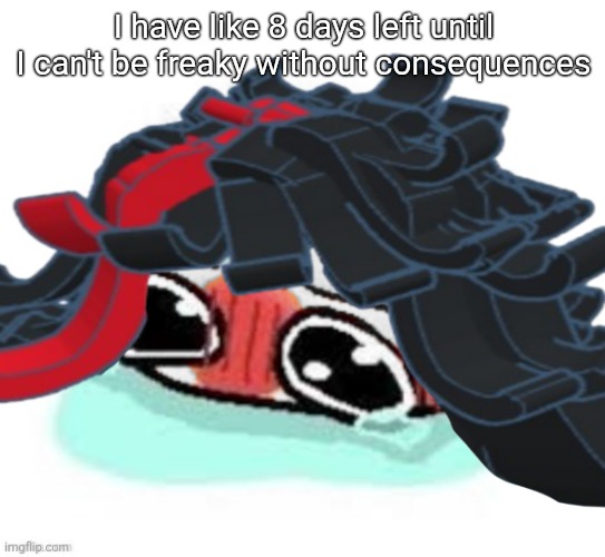Amb shamb bbbmba | I have like 8 days left until I can't be freaky without consequences | image tagged in amb shamb bbbmba | made w/ Imgflip meme maker