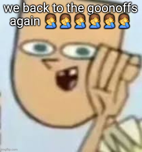 cody | we back to the goonoffs again 🤦‍♂️🤦‍♂️🤦‍♂️🤦‍♂️🤦‍♂️🤦‍♂️ | image tagged in cody | made w/ Imgflip meme maker
