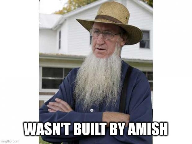 Amish Style | WASN'T BUILT BY AMISH | image tagged in amish style | made w/ Imgflip meme maker