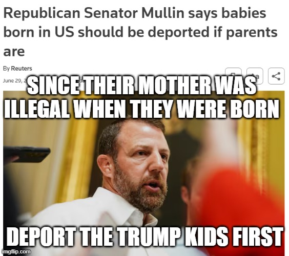 Deport the trump kids first | SINCE THEIR MOTHER WAS ILLEGAL WHEN THEY WERE BORN; DEPORT THE TRUMP KIDS FIRST | image tagged in deport trump kids | made w/ Imgflip meme maker