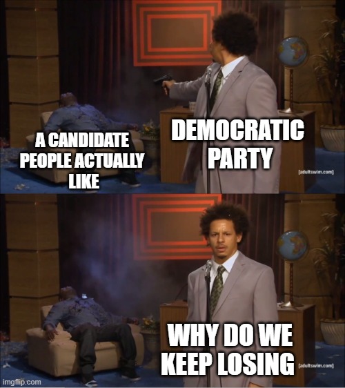 Democrats Be Like | DEMOCRATIC 
PARTY; A CANDIDATE 
PEOPLE ACTUALLY 
LIKE; WHY DO WE
KEEP LOSING | image tagged in memes,who killed hannibal | made w/ Imgflip meme maker