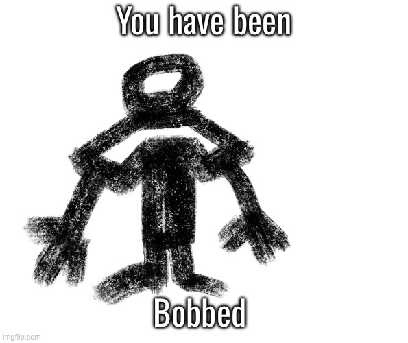 Bob | You have been; Bobbed | image tagged in bob | made w/ Imgflip meme maker
