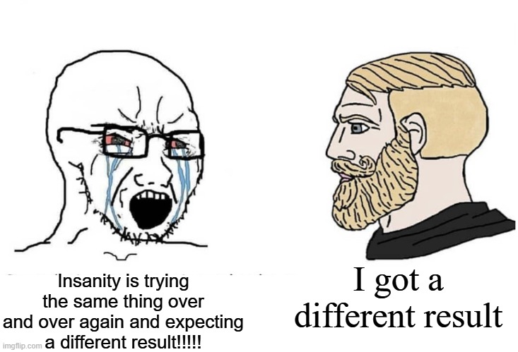 NEVER STOP GAMBLING | I got a different result; Insanity is trying the same thing over and over again and expecting a different result!!!!! | image tagged in soyboy vs yes chad | made w/ Imgflip meme maker