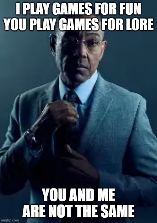 you and i are not the same | I PLAY GAMES FOR FUN
YOU PLAY GAMES FOR LORE; YOU AND ME ARE NOT THE SAME | image tagged in meme,gaming | made w/ Imgflip meme maker