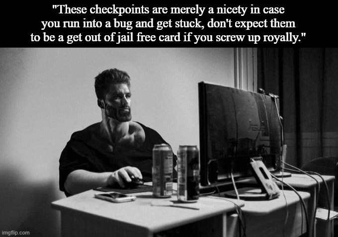 I am COOKING if I do say so myself | "These checkpoints are merely a nicety in case you run into a bug and get stuck, don't expect them to be a get out of jail free card if you screw up royally." | image tagged in gigachad on the computer | made w/ Imgflip meme maker