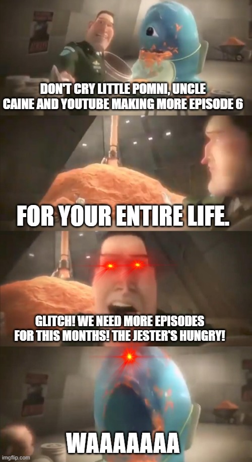 Episode 6 be like coming soon: | DON'T CRY LITTLE POMNI, UNCLE CAINE AND YOUTUBE MAKING MORE EPISODE 6; FOR YOUR ENTIRE LIFE. GLITCH! WE NEED MORE EPISODES FOR THIS MONTHS! THE JESTER'S HUNGRY! WAAAAAAA | image tagged in don't cry little monster 4 panels edition,the amazing digital circus,meme,monsters vs aliens | made w/ Imgflip meme maker