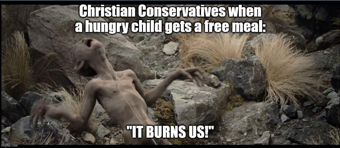 We can't have that, can we? | Christian Conservatives when a hungry child gets a free meal:; "IT BURNS US!" | image tagged in christian,conservatives,hypocrisy,gollum | made w/ Imgflip meme maker
