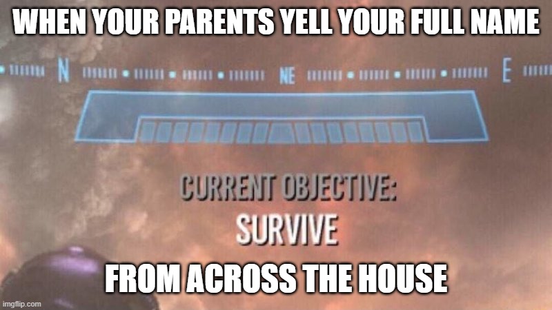 Current Objective: Survive | WHEN YOUR PARENTS YELL YOUR FULL NAME; FROM ACROSS THE HOUSE | image tagged in current objective survive | made w/ Imgflip meme maker
