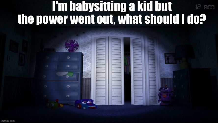 *Fredbear Laugh.mp3* | I'm babysitting a kid but the power went out, what should I do? | made w/ Imgflip meme maker