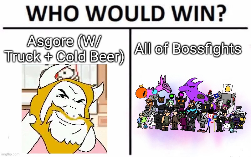 the kings chariot cannot be stopped | Asgore (W/ Truck + Cold Beer); All of Bossfights | image tagged in memes,who would win | made w/ Imgflip meme maker