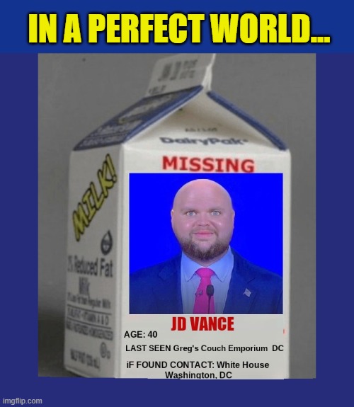Is 6′ 2″ but may appear shorter as he spends a lot of time on his knees... | IN A PERFECT WORLD... | image tagged in impeach trump,government corruption,vice president,donald trump memes,moron,clown car republicans | made w/ Imgflip meme maker