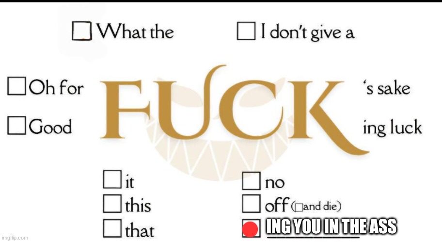 Checkmark fuck | ING YOU IN THE ASS | image tagged in checkmark fuck | made w/ Imgflip meme maker