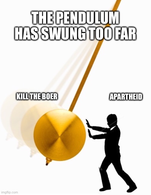 THE PENDULUM HAS SWUNG TOO FAR; KILL THE BOER; APARTHEID | made w/ Imgflip meme maker