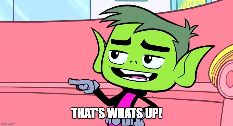 Beast Boy Teen Titans Go! | THAT'S WHATS UP! | image tagged in beast boy teen titans go | made w/ Imgflip meme maker