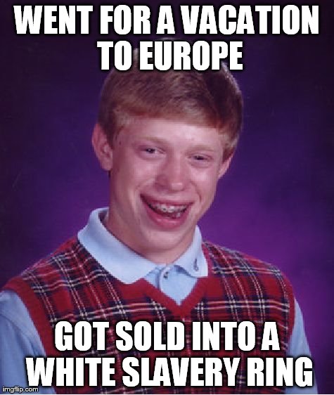 Bad Luck Brian | WENT FOR A VACATION TO EUROPE GOT SOLD INTO A WHITE SLAVERY RING | image tagged in memes,bad luck brian | made w/ Imgflip meme maker