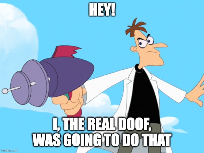 Doofenshmirtz -inator blank | HEY! I, THE REAL DOOF, WAS GOING TO DO THAT | image tagged in doofenshmirtz -inator blank | made w/ Imgflip meme maker