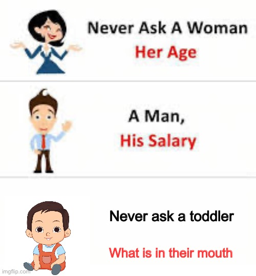 Never ask a woman her age | Never ask a toddler; What is in their mouth | image tagged in never ask a woman her age,toddler,food in mouth | made w/ Imgflip meme maker