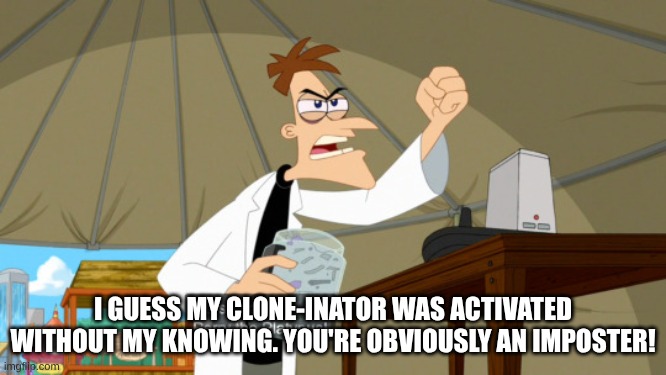 curse you perry the platypus | I GUESS MY CLONE-INATOR WAS ACTIVATED WITHOUT MY KNOWING. YOU'RE OBVIOUSLY AN IMPOSTER! | image tagged in curse you perry the platypus | made w/ Imgflip meme maker