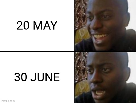 Oh yeah! Oh no... | 20 MAY; 30 JUNE | image tagged in oh yeah oh no | made w/ Imgflip meme maker