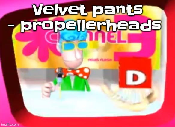 Skedaddle | Velvet pants - propellerheads | image tagged in skedaddle | made w/ Imgflip meme maker