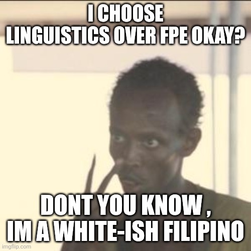 Look At Me Meme | I CHOOSE LINGUISTICS OVER FPE OKAY? DONT YOU KNOW , IM A WHITE-ISH FILIPINO | image tagged in memes,look at me | made w/ Imgflip meme maker