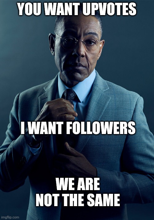 More valuable in the long run imo | YOU WANT UPVOTES; I WANT FOLLOWERS; WE ARE NOT THE SAME | image tagged in gus fring we are not the same,memes,followers,upvotes | made w/ Imgflip meme maker