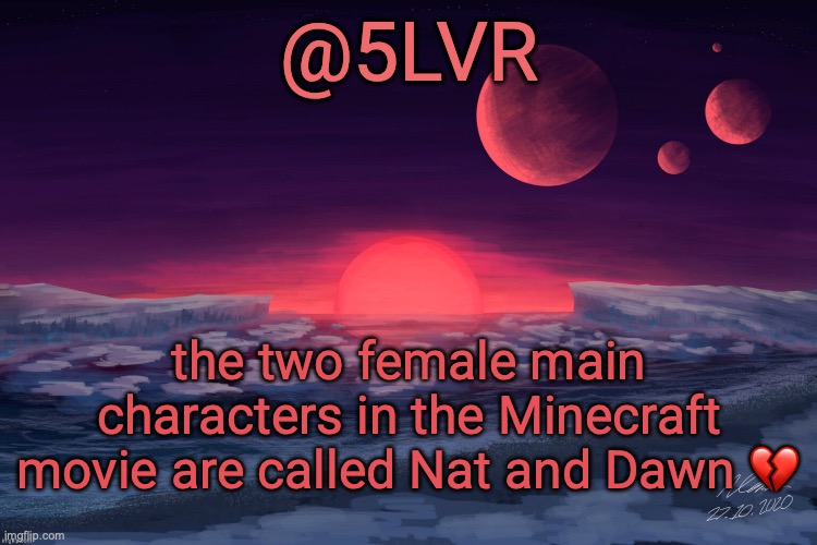 Silver's TRAPPIST-1f Template | the two female main characters in the Minecraft movie are called Nat and Dawn 💔 | image tagged in silver's trappist-1f template | made w/ Imgflip meme maker