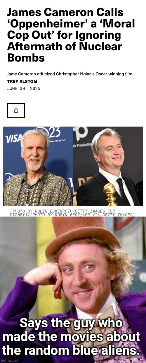 James Cameron Criticises Oppenheimer | Says the guy who made the movies about the random blue aliens. | image tagged in willy wonka blank,james cameron,oppenheimer,avatar,why can't you just be normal | made w/ Imgflip meme maker