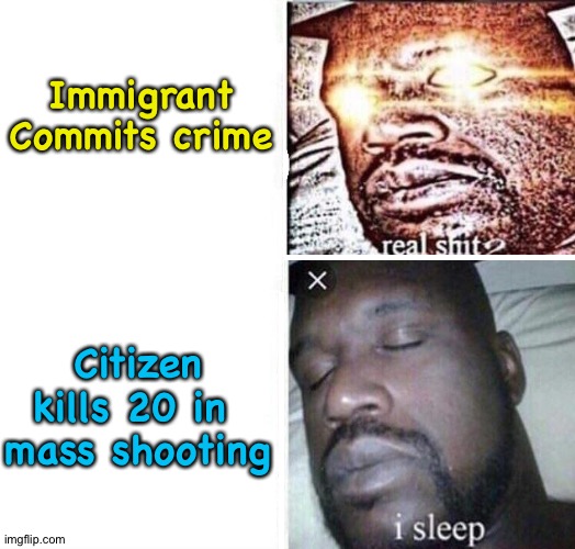i sleep reverse | Immigrant
Commits crime Citizen kills 20 in 
mass shooting | image tagged in i sleep reverse | made w/ Imgflip meme maker