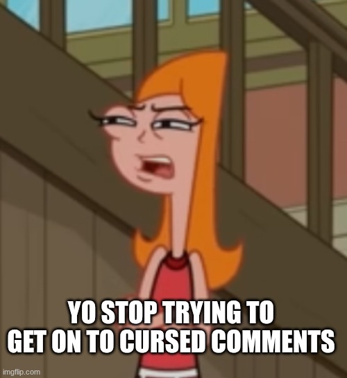 Candace squinty eyes | YO STOP TRYING TO GET ON TO CURSED COMMENTS | image tagged in candace squinty eyes | made w/ Imgflip meme maker