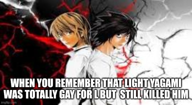 WHEN YOU REMEMBER THAT LIGHT YAGAMI WAS TOTALLY GAY FOR L BUT  STILL KILLED HIM | made w/ Imgflip meme maker