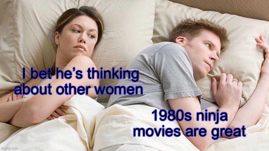 I Bet He's Thinking About Other Women | I bet he’s thinking about other women; 1980s ninja movies are great | image tagged in memes,i bet he's thinking about other women,ninja | made w/ Imgflip meme maker