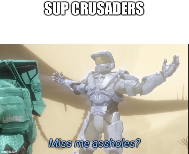 Sorry about extreme inactivity just been dealing with the real world | SUP CRUSADERS | image tagged in miss me assholes,hello again,crusader | made w/ Imgflip meme maker