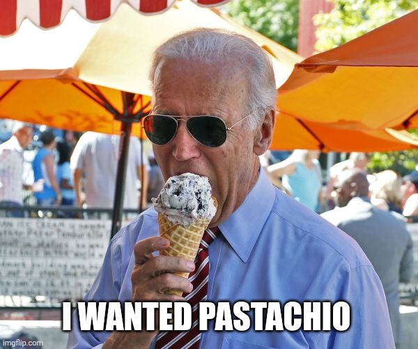 Joe Biden eating ice cream | I WANTED PASTACHIO | image tagged in joe biden eating ice cream | made w/ Imgflip meme maker