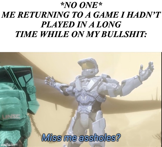Sup nerds | *NO ONE*
ME RETURNING TO A GAME I HADN’T PLAYED IN A LONG TIME WHILE ON MY BULLSHIT: | image tagged in miss me assholes,rvb,i have a dream,memes,oh wow are you actually reading these tags | made w/ Imgflip meme maker