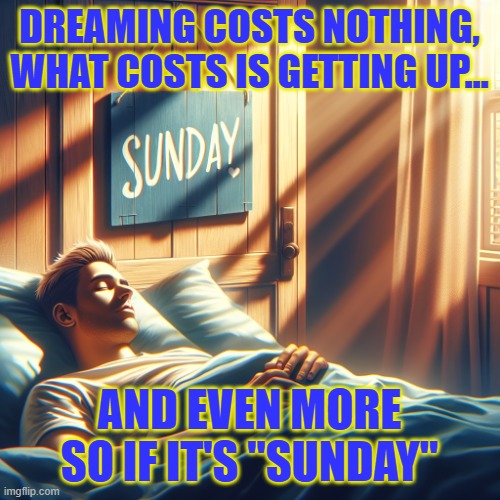 Man sleeping in bed, daytime, with a sign that says "Sunday" | DREAMING COSTS NOTHING, WHAT COSTS IS GETTING UP... AND EVEN MORE SO IF IT'S "SUNDAY" | image tagged in man sleeping in bed daytime with a sign that says sunday | made w/ Imgflip meme maker