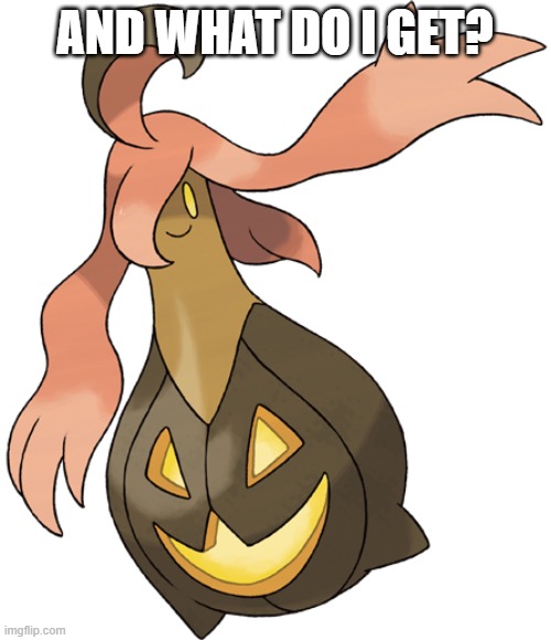 Gourgeist | AND WHAT DO I GET? | image tagged in gourgeist | made w/ Imgflip meme maker