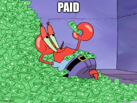 mr krabs money | PAID | image tagged in mr krabs money | made w/ Imgflip meme maker