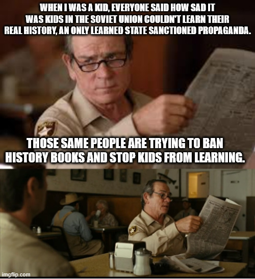 Tommy Explains | WHEN I WAS A KID, EVERYONE SAID HOW SAD IT WAS KIDS IN THE SOVIET UNION COULDN'T LEARN THEIR REAL HISTORY, AN ONLY LEARNED STATE SANCTIONED PROPAGANDA. THOSE SAME PEOPLE ARE TRYING TO BAN HISTORY BOOKS AND STOP KIDS FROM LEARNING. | image tagged in tommy explains | made w/ Imgflip meme maker