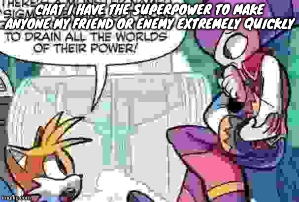 Boi what is tails on about | CHAT I HAVE THE SUPERPOWER TO MAKE ANYONE MY FRIEND OR ENEMY EXTREMELY QUICKLY | image tagged in boi what is tails on about | made w/ Imgflip meme maker