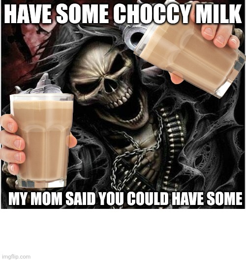 Have some choccy milk my mom said you could have some | HAVE SOME CHOCCY MILK; MY MOM SAID YOU COULD HAVE SOME | image tagged in badass skeleton | made w/ Imgflip meme maker