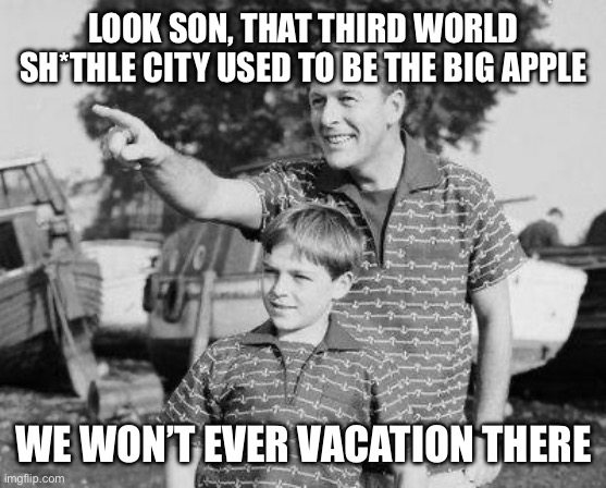 Look Son Meme | LOOK SON, THAT THIRD WORLD SH*THLE CITY USED TO BE THE BIG APPLE WE WON’T EVER VACATION THERE | image tagged in memes,look son | made w/ Imgflip meme maker