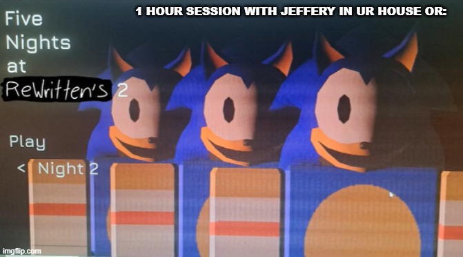ur choice not mine | 1 HOUR SESSION WITH JEFFERY IN UR HOUSE OR: | made w/ Imgflip meme maker