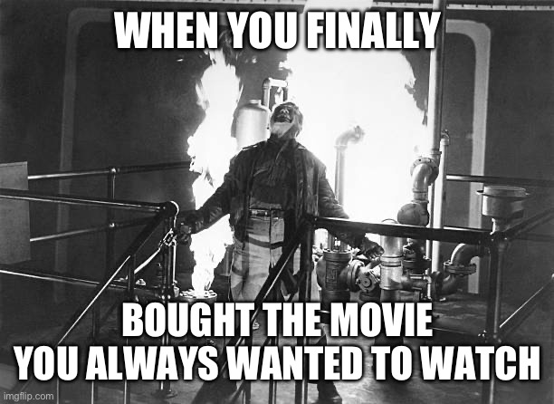 When you finally buy the movie you always wanted to see | WHEN YOU FINALLY; BOUGHT THE MOVIE YOU ALWAYS WANTED TO WATCH | image tagged in james cagney top of the world ma white heat fire | made w/ Imgflip meme maker