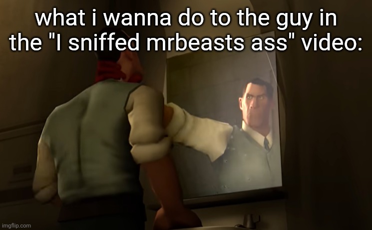 I want him DEAD | what i wanna do to the guy in the "I sniffed mrbeasts ass" video: | image tagged in medic mirror grab | made w/ Imgflip meme maker