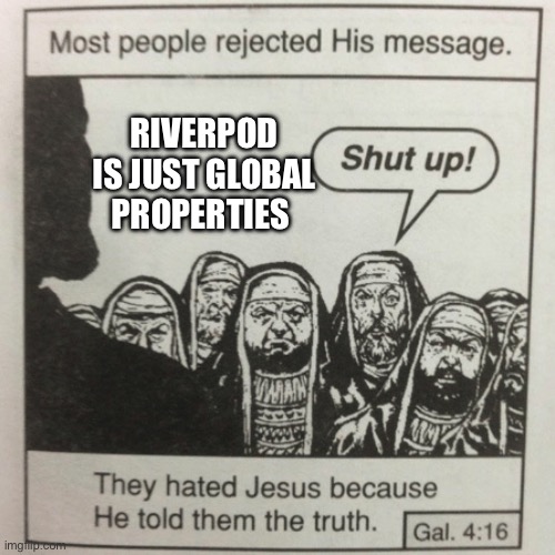 They hated jesus because he told them the truth | RIVERPOD IS JUST GLOBAL PROPERTIES | image tagged in they hated jesus because he told them the truth | made w/ Imgflip meme maker