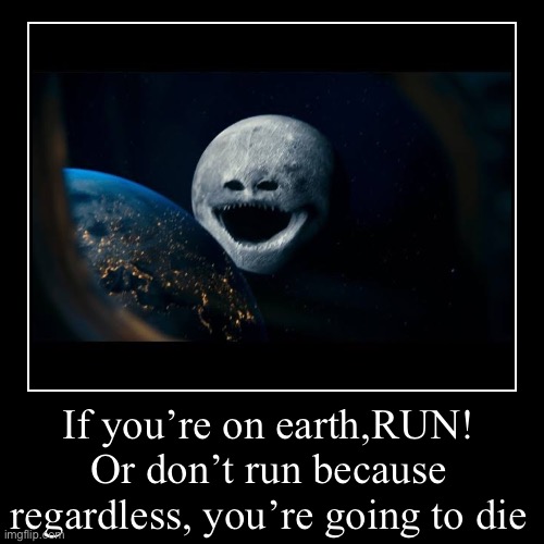 If you’re on earth,RUN! Or don’t run because regardless, you’re going to die | | image tagged in funny,demotivationals | made w/ Imgflip demotivational maker