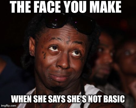Lil Wayne Meme | THE FACE YOU MAKE WHEN SHE SAYS SHE'S NOT BASIC | image tagged in memes,lil wayne | made w/ Imgflip meme maker